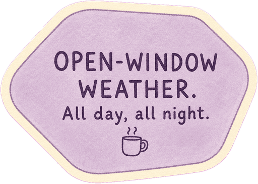 Open-window weather. All day, all night.