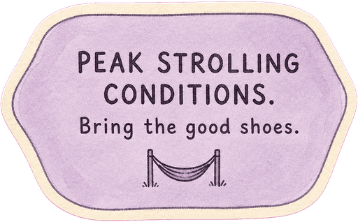 Peak strolling conditions. Bring the good shoes.