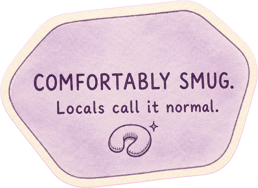 Comfortably smug. Locals call it normal.