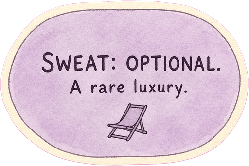 Sweat: optional. A rare luxury.
