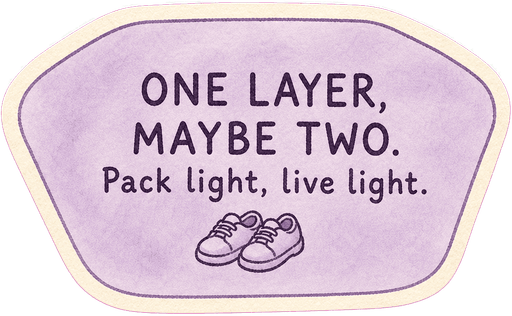 One layer, maybe two. Pack light, live light.