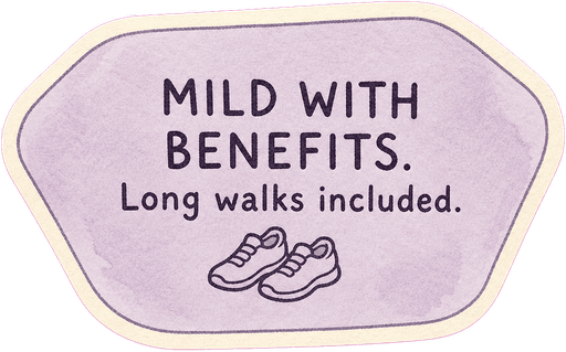 Mild with benefits. Long walks included.