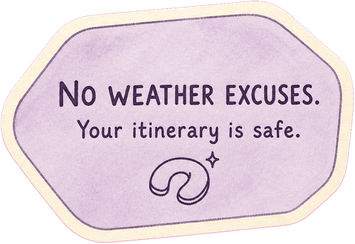 No weather excuses. Your itinerary is safe.