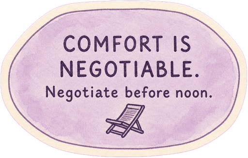 Comfort is negotiable. Negotiate before noon.