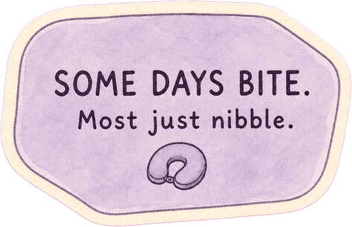 Some days bite. Most just nibble.