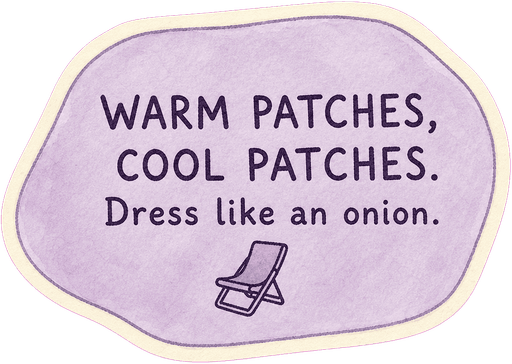 Warm patches, cool patches. Dress like an onion.