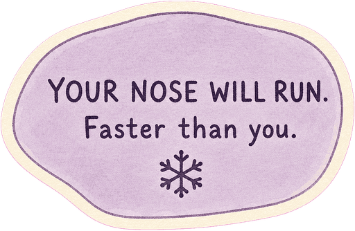 Your nose will run. Faster than you.