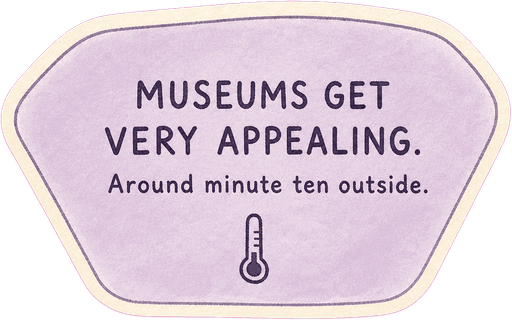 Museums get very appealing. Around minute ten outside.