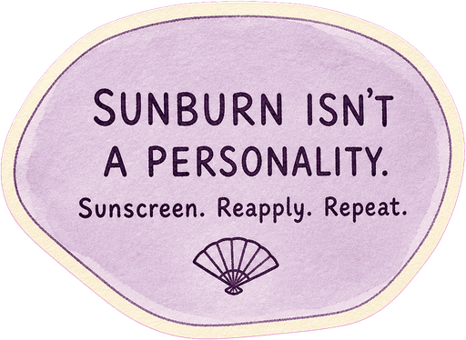 Sunburn isn't a personality. Sunscreen. Reapply. Repeat.