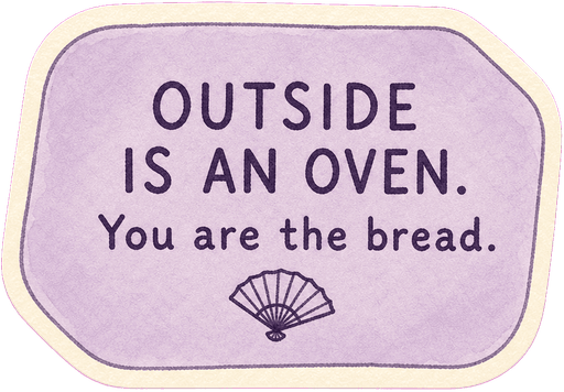 Outside is an oven. You are the bread.