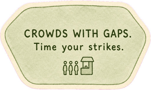 Crowds with gaps. Time your strikes.