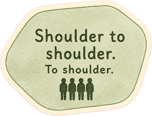 Shoulder to shoulder. To shoulder.