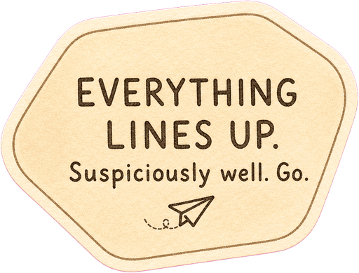 Everything lines up. Suspiciously well. Go.
