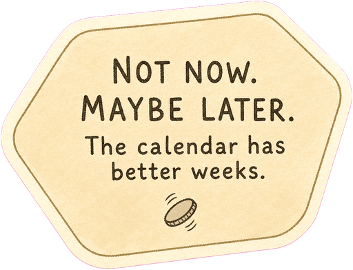 Not now. Maybe later. The calendar has better weeks.