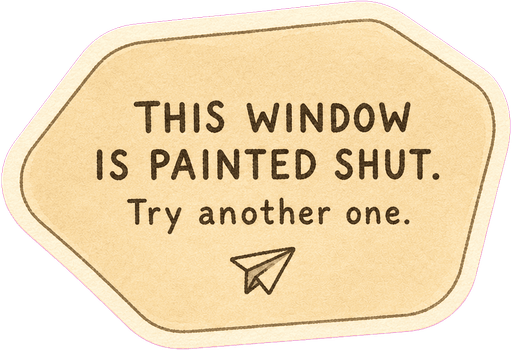 This window is painted shut. Try another one.