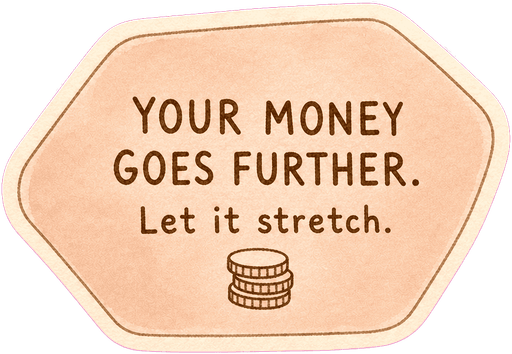 Your money goes further. Let it stretch.