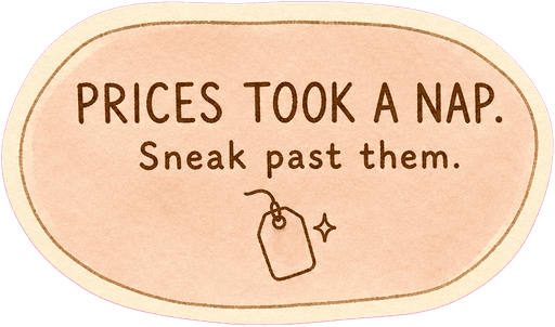 Prices took a nap. Sneak past them.