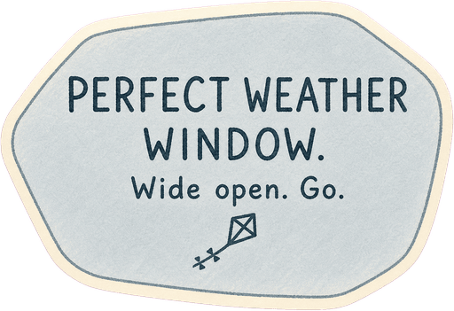 Perfect weather window. Wide open. Go.