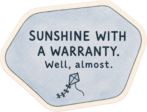 Sunshine with a warranty. Well, almost.
