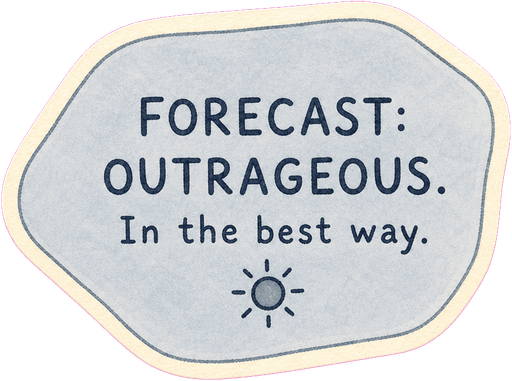 Forecast: outrageous. In the best way.