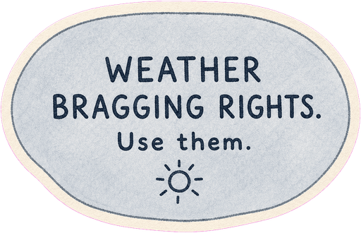 Weather bragging rights. Use them.