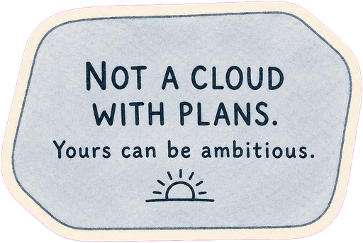 Not a cloud with plans. Yours can be ambitious.
