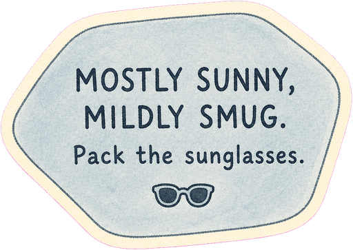 Mostly sunny, mildly smug. Pack the sunglasses.