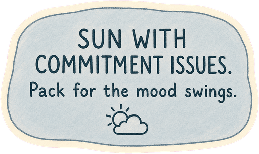 Sun with commitment issues. Pack for the mood swings.