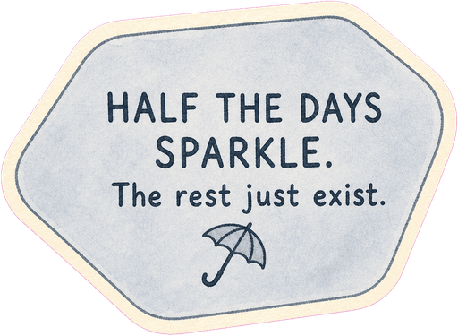Half the days sparkle. The rest just exist.