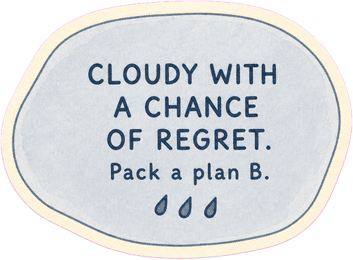 Cloudy with a chance of regret. Pack a plan B.