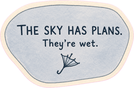 The sky has plans. They're wet.