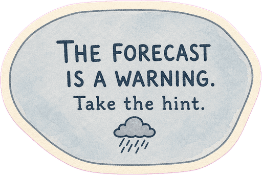 The forecast is a warning. Take the hint.